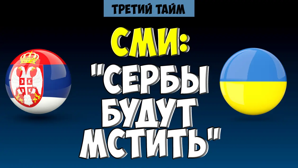 «Сербия жаждет мести» - сербских СМИ перед матчем с Украиной
